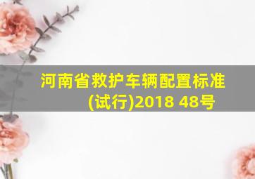 河南省救护车辆配置标准(试行)2018 48号